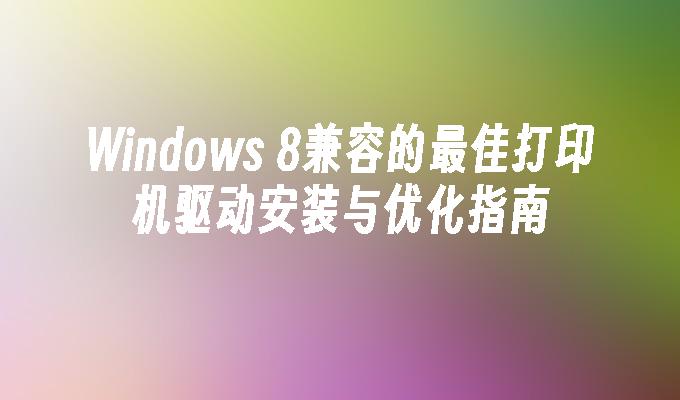 Windows 8兼容的最佳打印机驱动安装与优化指南