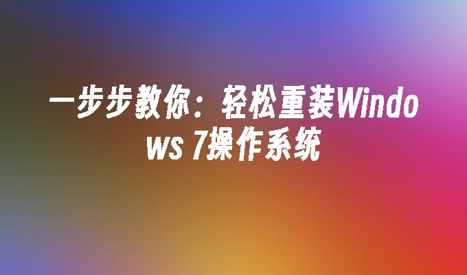 一步步教你：轻松重装Windows 7操作系统