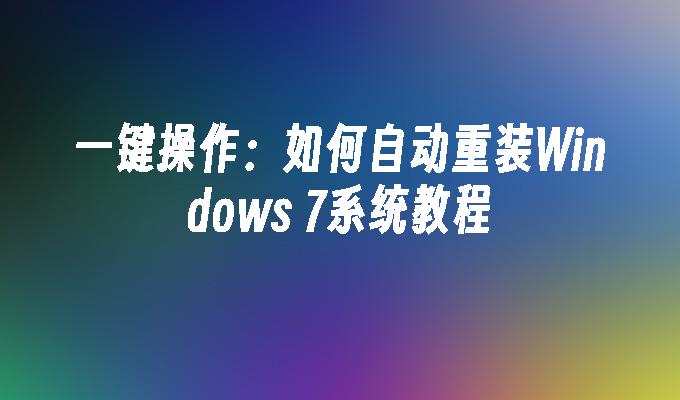 一键操作：如何自动重装Windows 7系统教程