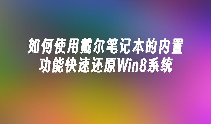 如何使用戴尔笔记本的内置功能快速还原Win8系统