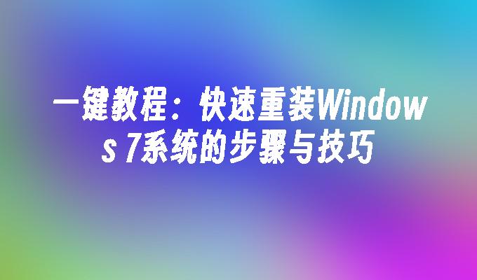 一键教程：快速重装Windows 7系统的步骤与技巧