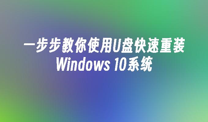 一步步教你使用U盘快速重装Windows 10系统