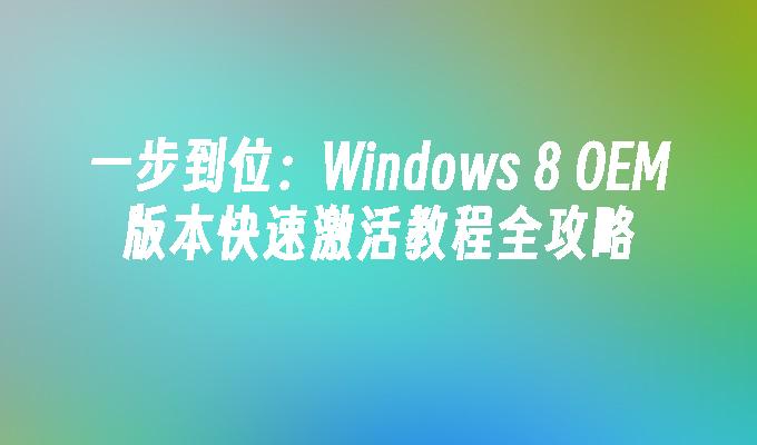 一步到位：Windows 8 OEM版本快速激活教程全攻略