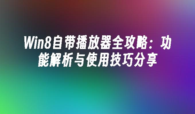 Win8自带播放器全攻略：功能解析与使用技巧分享