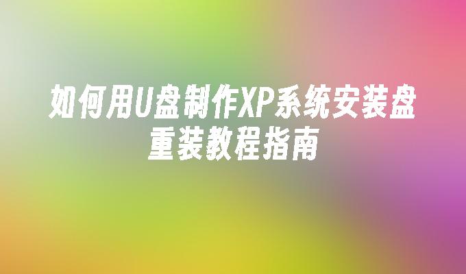 如何用U盘制作XP系统安装盘重装教程指南