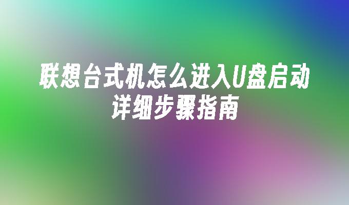 联想台式机怎么进入U盘启动详细步骤指南