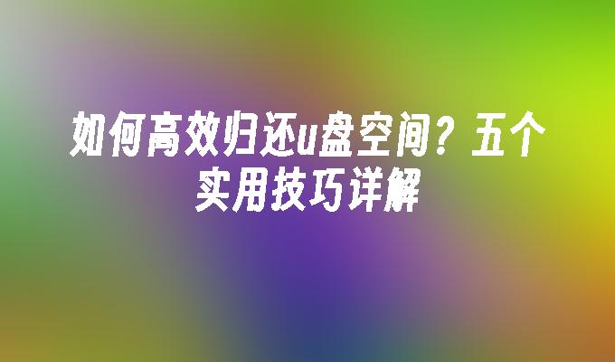 如何高效归还u盘空间？五个实用技巧详解