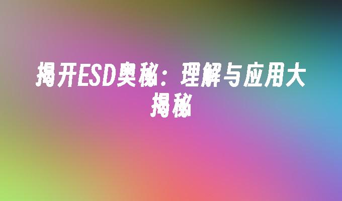 揭开ESD奥秘：理解与应用大揭秘