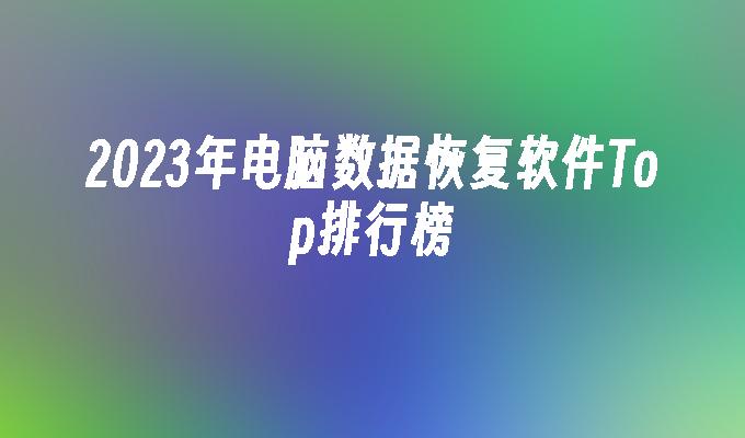 2023年电脑数据恢复软件Top排行榜