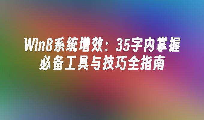 Win8系统增效：35字内掌握必备工具与技巧全指南