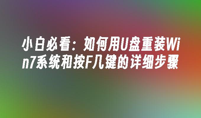 小白必看：如何用U盘重装Win7系统和按F几键的详细步骤