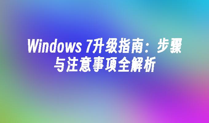 Windows 7升级指南：步骤与注意事项全解析