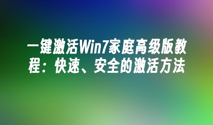 一键激活Win7家庭高级版教程：快速、安全的激活方法