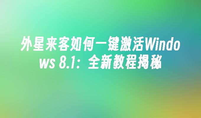 外星来客如何一键激活Windows 8.1：全新教程揭秘