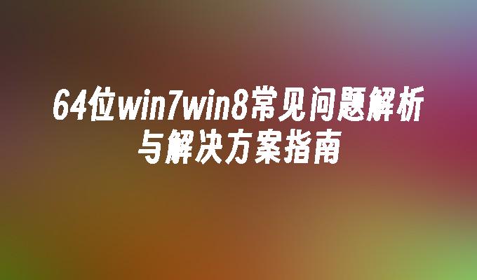 64位win7win8常见问题解析与解决方案指南