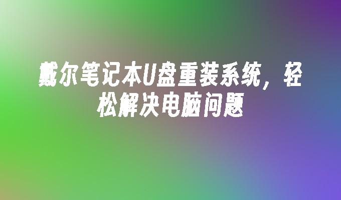 戴尔笔记本U盘重装系统，轻松解决电脑问题