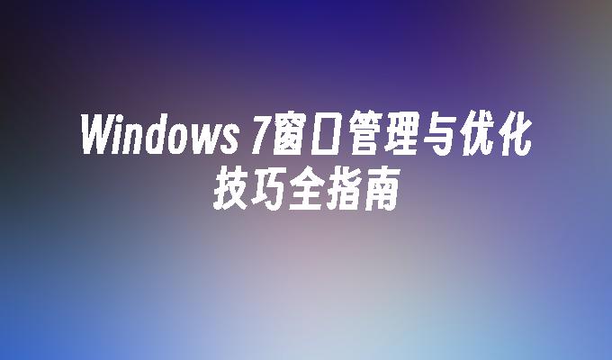 Windows 7窗口管理与优化技巧全指南