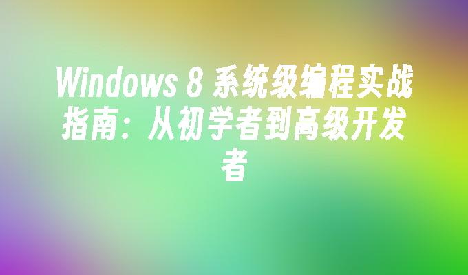 Windows 8 系统级编程实战指南：从初学者到高级开发者