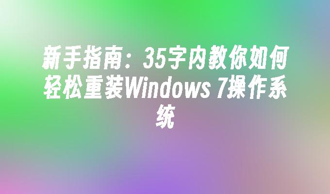 新手指南：35字内教你如何轻松重装Windows 7操作系统