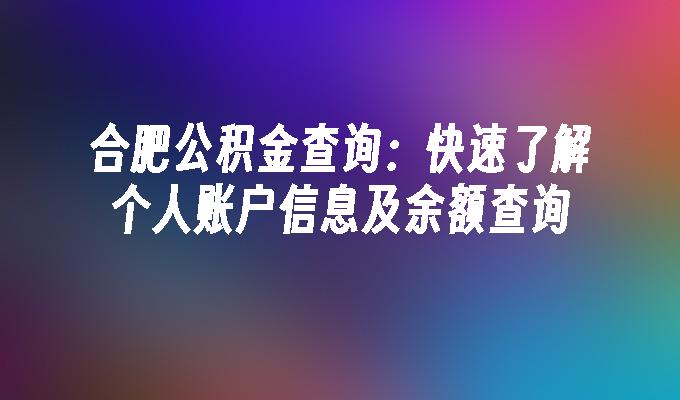 合肥公积金查询：快速了解个人账户信息及余额查询