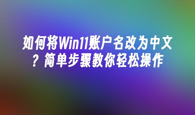 如何将Win11账户名改为中文？简单步骤教你轻松操作