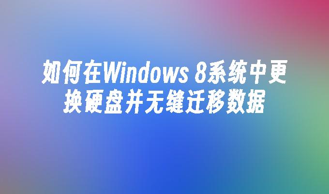 如何在Windows 8系统中更换硬盘并无缝迁移数据