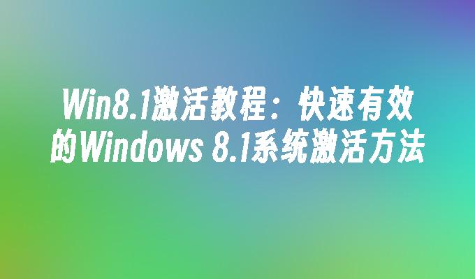 Win8.1激活教程：快速有效的Windows 8.1系统激活方法