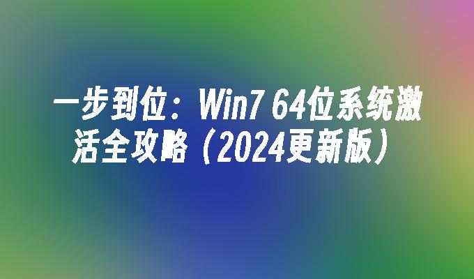 一步到位：Win7 64位系统激活全攻略（2024更新版）