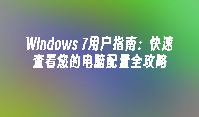 Windows 7用户指南：快速查看您的电脑配置全攻略