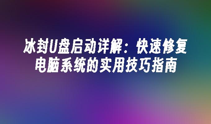 冰封U盘启动详解：快速修复电脑系统的实用技巧指南