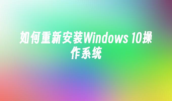 如何重新安装Windows 10操作系统