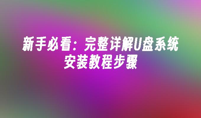 新手必看：完整详解U盘系统安装教程步骤