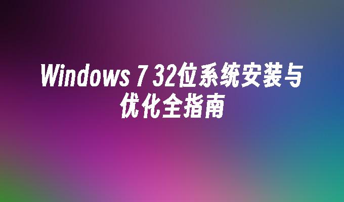 Windows 7 32位系统安装与优化全指南