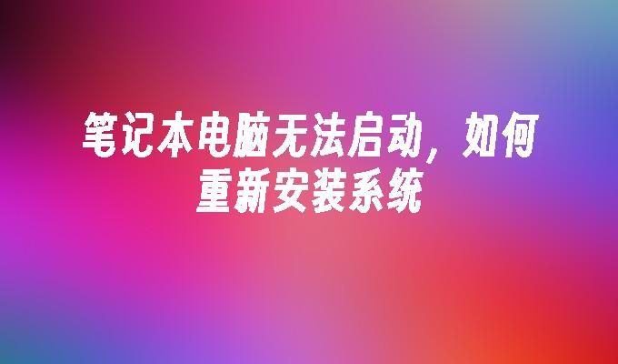 笔记本电脑无法启动，如何重新安装系统