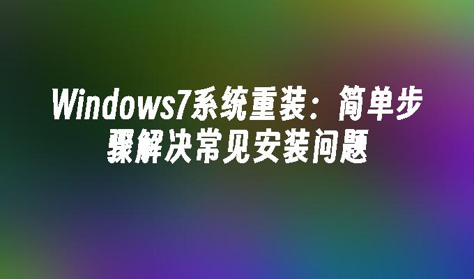 Windows7系统重装：简单步骤解决常见安装问题