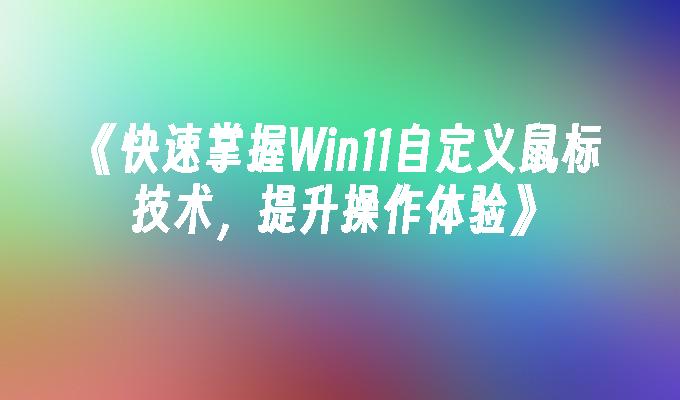 《快速掌握Win11自定义鼠标技术，提升操作体验》