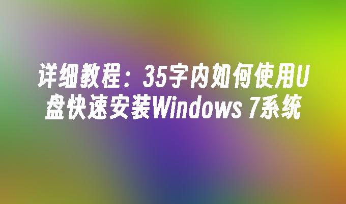 详细教程：35字内如何使用U盘快速安装Windows 7系统