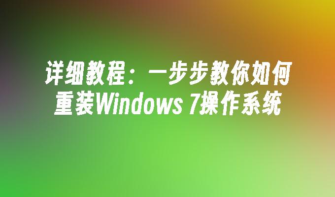 详细教程：一步步教你如何重装Windows 7操作系统