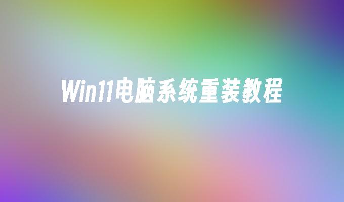 Win11电脑系统重装教程