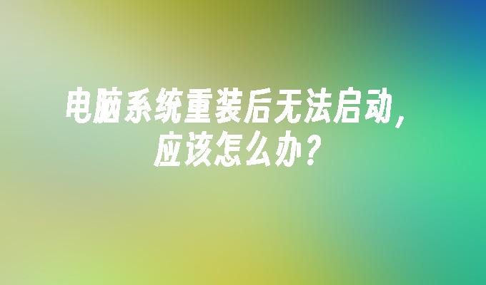 电脑系统重装后无法启动，应该怎么办？