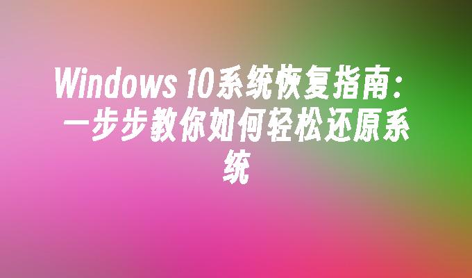 Windows 10系统恢复指南：一步步教你如何轻松还原系统