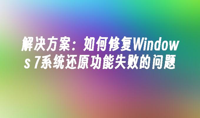 解决方案：如何修复Windows 7系统还原功能失败的问题