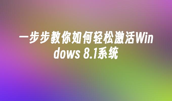 一步步教你如何轻松激活Windows 8.1系统