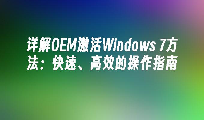 详解OEM激活Windows 7方法：快速、高效的操作指南