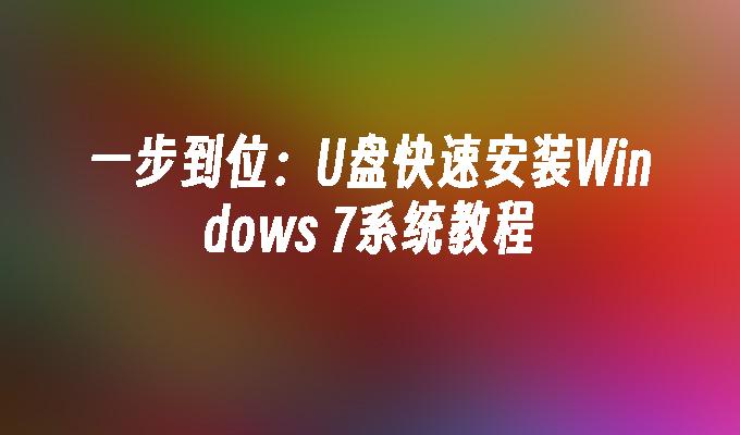 一步到位：U盘快速安装Windows 7系统教程