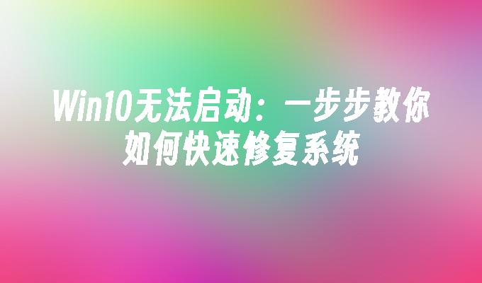 Win10无法启动：一步步教你如何快速修复系统