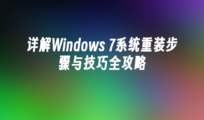 详解Windows 7系统重装步骤与技巧全攻略