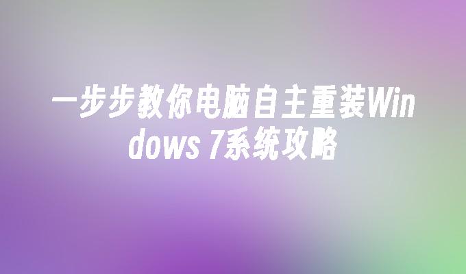 一步步教你电脑自主重装Windows 7系统攻略