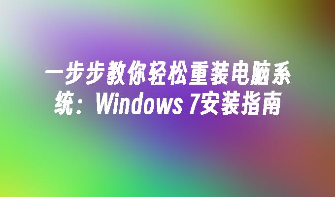 一步步教你轻松重装电脑系统：Windows 7安装指南