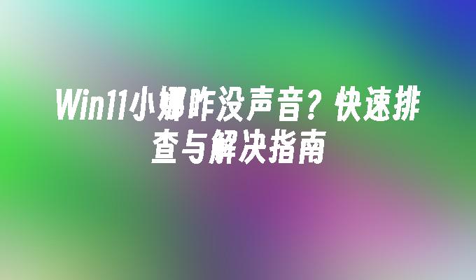 Win11小娜咋没声音？快速排查与解决指南